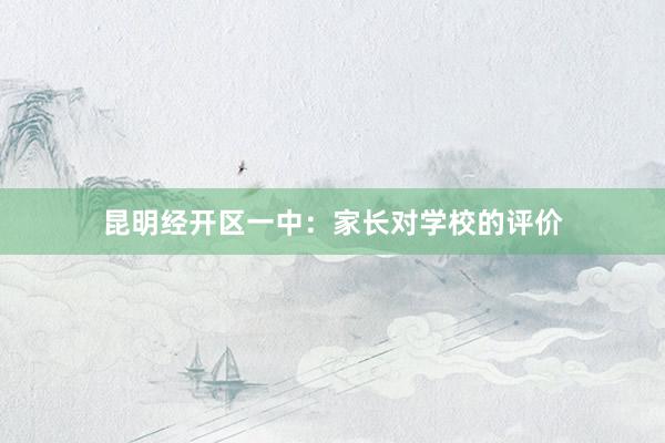 昆明经开区一中：家长对学校的评价